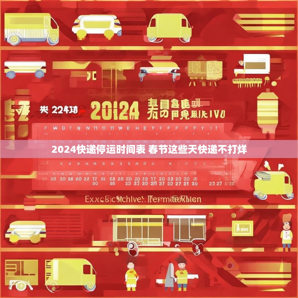 2024快递停运时间表 春节这些天快递不打烊 2024快递停运时间表 春节这些天快递不打烊